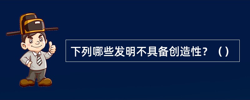 下列哪些发明不具备创造性？（）