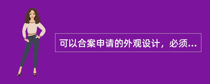 可以合案申请的外观设计，必须是：（）