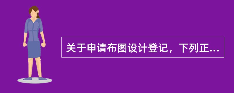 关于申请布图设计登记，下列正确的说法有（）
