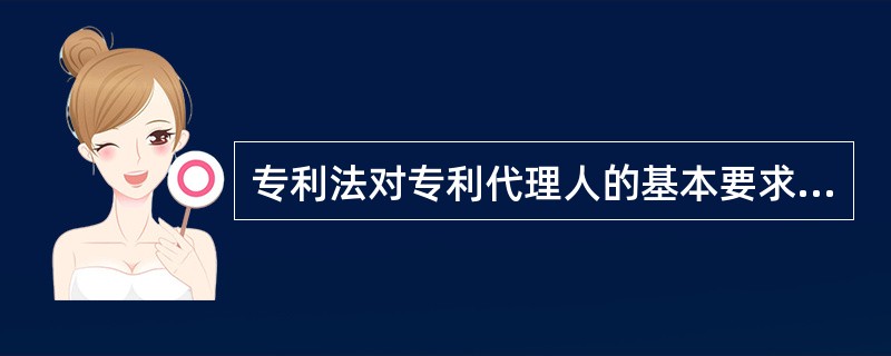 专利法对专利代理人的基本要求是下列哪些项（）