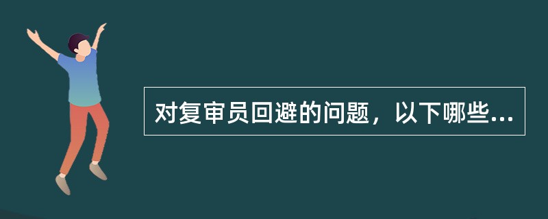 对复审员回避的问题，以下哪些说法是正确的（），