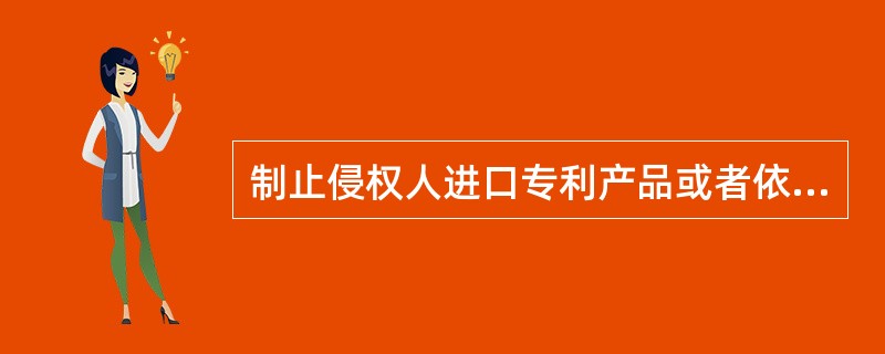 制止侵权人进口专利产品或者依照专利方法直接获得产品的措施有（）