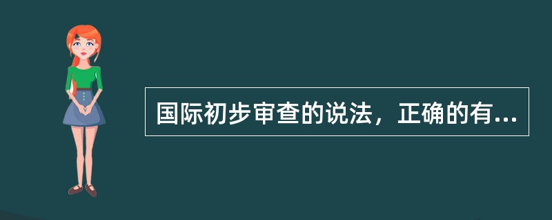 国际初步审查的说法，正确的有（）