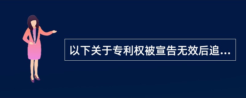 以下关于专利权被宣告无效后追溯力的哪些说法是不正确的（）