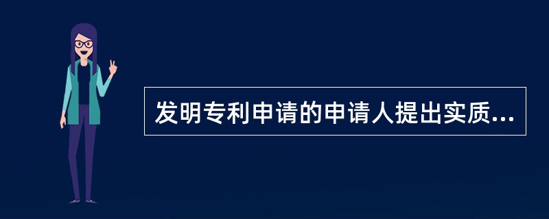 发明专利申请的申请人提出实质审查的期间为（）