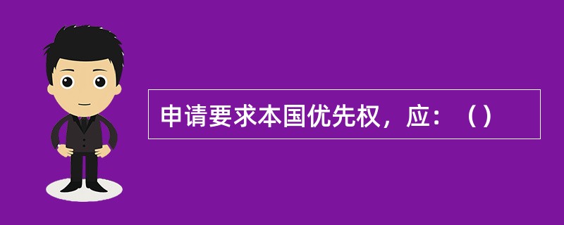 申请要求本国优先权，应：（）