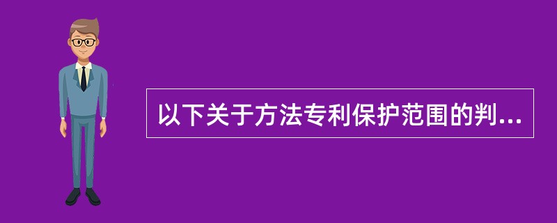 以下关于方法专利保护范围的判断正确的是（）