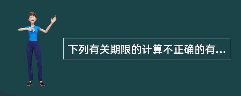 下列有关期限的计算不正确的有（）