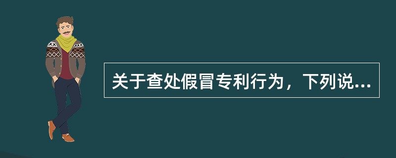 关于查处假冒专利行为，下列说法哪些是正确的？（）