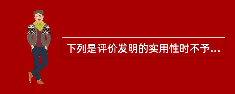 下列是评价发明的实用性时不予考虑的因素的有（）