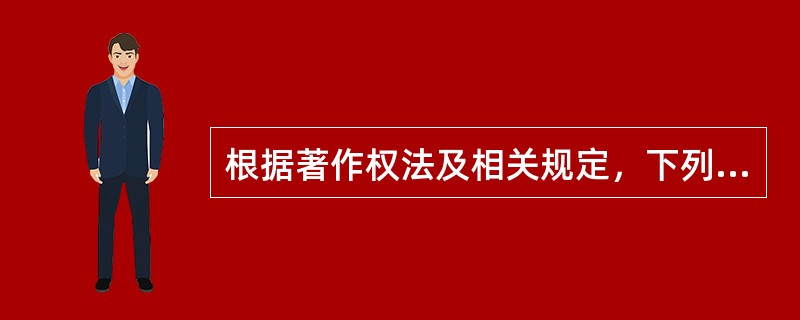 根据著作权法及相关规定，下列说法哪些是正确的？（）