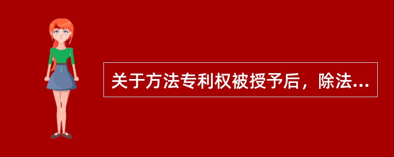 关于方法专利权被授予后，除法律另有规定的以外，任何单位或者个人未经专利权人许可，都不得（）