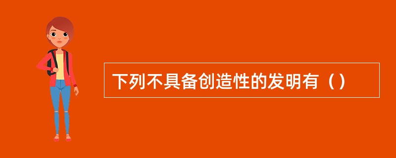 下列不具备创造性的发明有（）