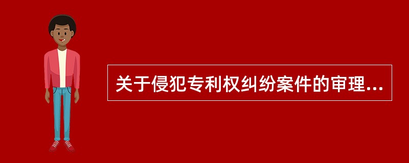 关于侵犯专利权纠纷案件的审理，下列说法哪些是正确的？（）
