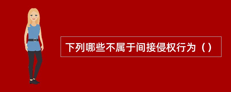 下列哪些不属于间接侵权行为（）