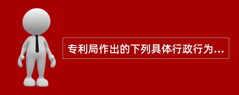 专利局作出的下列具体行政行为不能申请复议的是（）