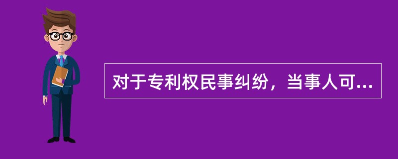 对于专利权民事纠纷，当事人可以通过以下哪些途径解决（）