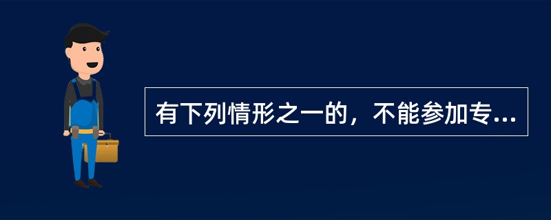 有下列情形之一的，不能参加专利代理人资格考试（）