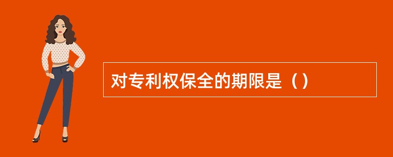 对专利权保全的期限是（）