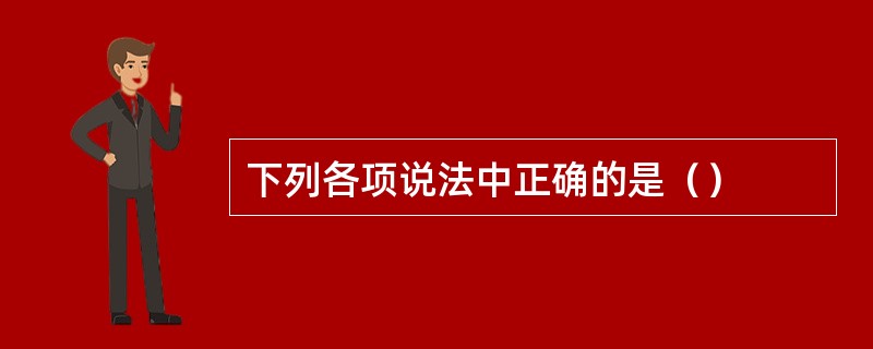 下列各项说法中正确的是（）