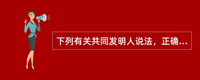 下列有关共同发明人说法，正确的是（）