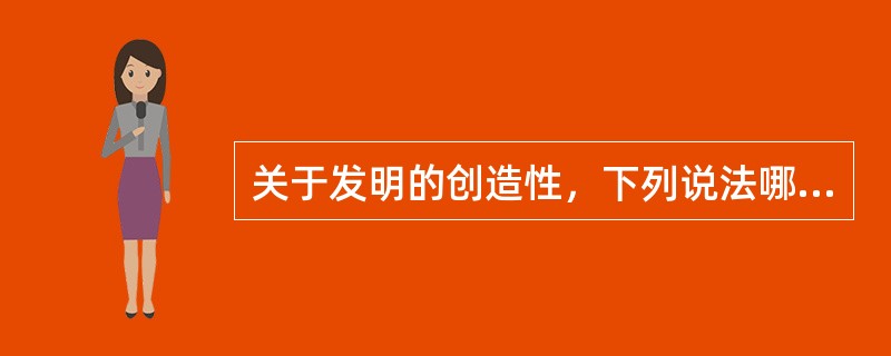关于发明的创造性，下列说法哪个是正确的？（）