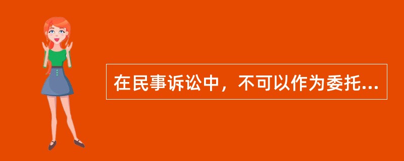 在民事诉讼中，不可以作为委托代理人的人员包括（）