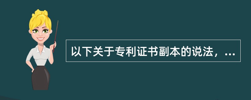 以下关于专利证书副本的说法，正确的有（）