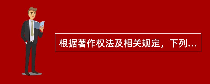 根据著作权法及相关规定，下列说法哪些是正确的？（）
