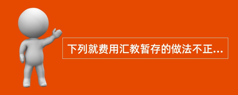 下列就费用汇教暂存的做法不正确的有（）