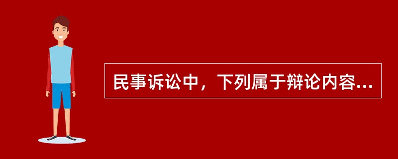 民事诉讼中，下列属于辩论内容的是（）