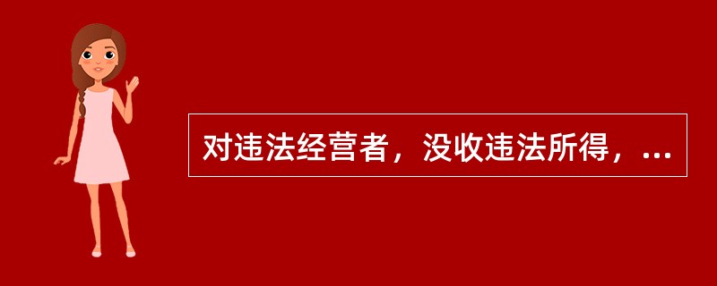 对违法经营者，没收违法所得，并处以违法所得一倍以上五倍以下罚款的情形是（）
