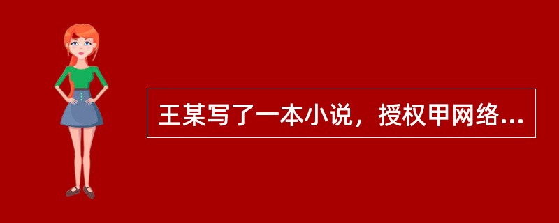 王某写了一本小说，授权甲网络公司以连载方式在该公司的网站上发布。在未经王菜许可的情况下，乙出版社出版该小说，李某将该小说改编成电视剧本，丙电影公司将该小说拍成电影。则根据《著作权法》及相关规定，下列说