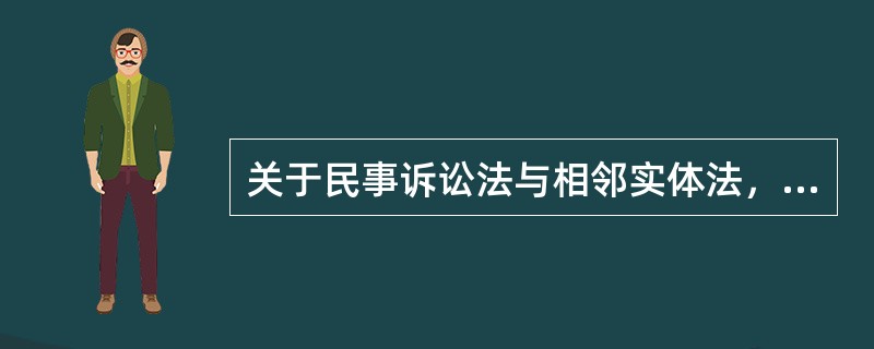 关于民事诉讼法与相邻实体法，正确的说法有（）。