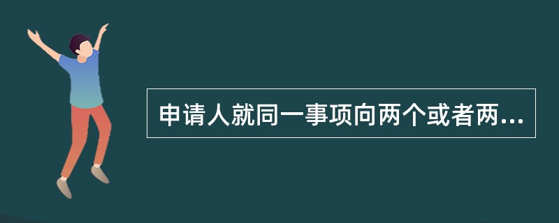 申请人就同一事项向两个或者两个以上有权受理的行政机关申请行政复议的，到底应当由哪个行政机关受理，应当坚持以下规定（）