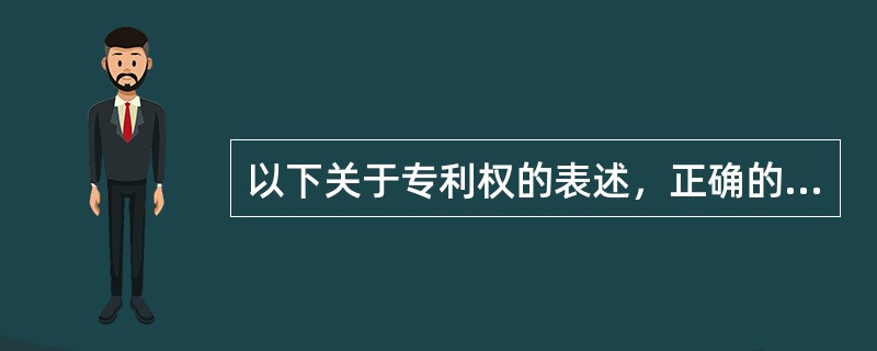 以下关于专利权的表述，正确的有（）
