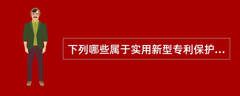 下列哪些属于实用新型专利保护的客体？（）