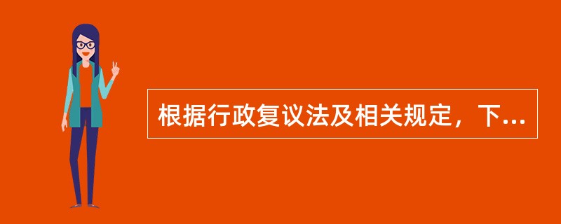 根据行政复议法及相关规定，下列说法哪些是正确的？（）