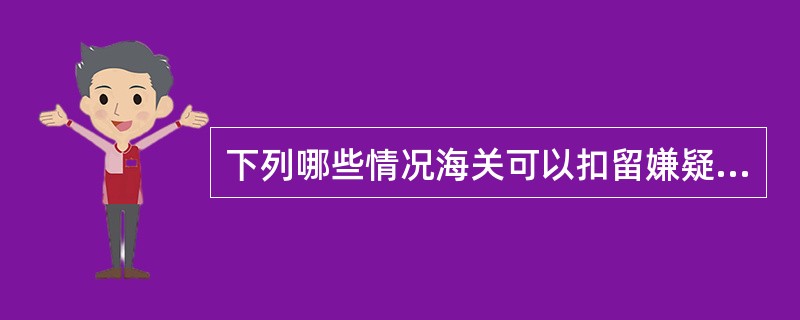 下列哪些情况海关可以扣留嫌疑货物（）