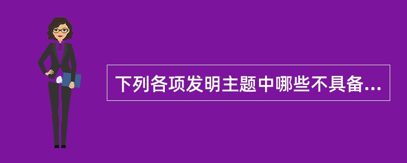 下列各项发明主题中哪些不具备实用性的有（）