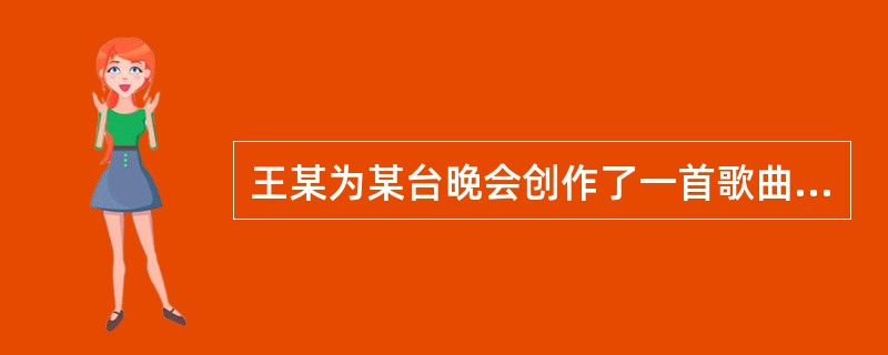 王某为某台晚会创作了一首歌曲，依照《著作权法》规定，王某何时取得该歌曲著作权（）