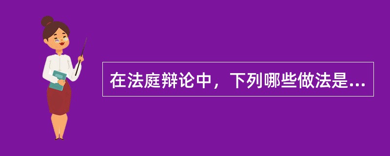 在法庭辩论中，下列哪些做法是错误的（）