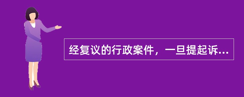 经复议的行政案件，一旦提起诉讼，（）