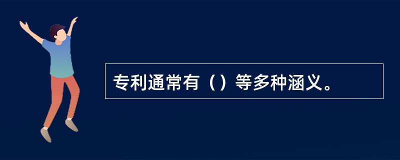 专利通常有（）等多种涵义。