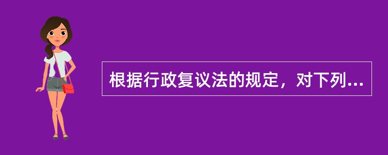 根据行政复议法的规定，对下列哪些行为不服的，当事人可以申请行政复议（）