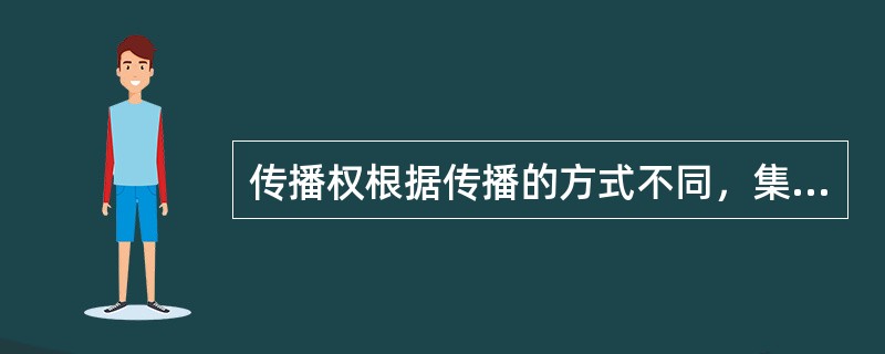 传播权根据传播的方式不同，集体可以分为（）。