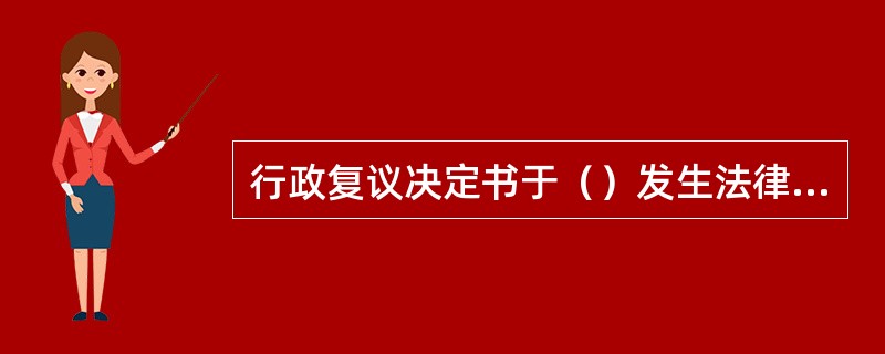 行政复议决定书于（）发生法律效力。