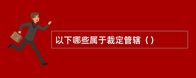 以下哪些属于裁定管辖（）