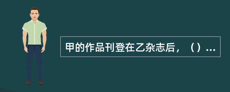 甲的作品刊登在乙杂志后，（）有权禁止其他报刊转载或者作为文摘、资料刊登该作品。