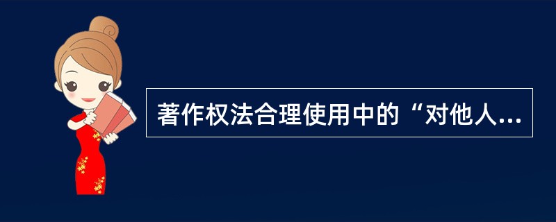 著作权法合理使用中的“对他人作品适当引用”必须具备的条件有（）